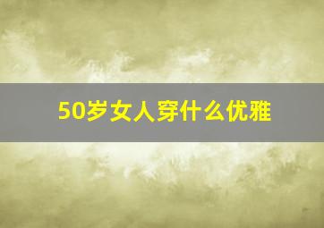 50岁女人穿什么优雅