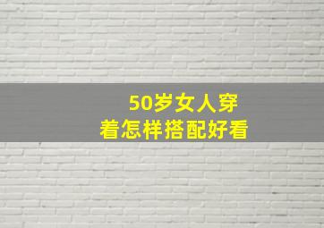 50岁女人穿着怎样搭配好看