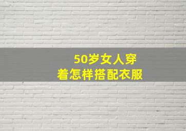 50岁女人穿着怎样搭配衣服