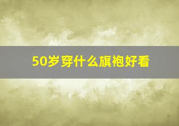 50岁穿什么旗袍好看