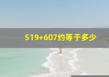 519+607约等于多少