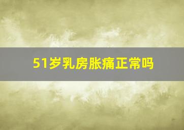 51岁乳房胀痛正常吗