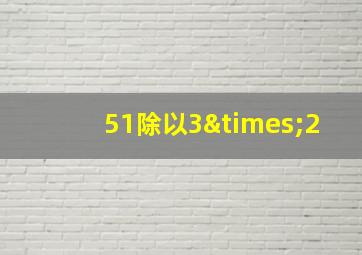 51除以3×2