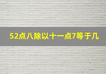 52点八除以十一点7等于几