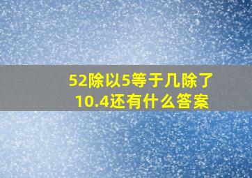 52除以5等于几除了10.4还有什么答案