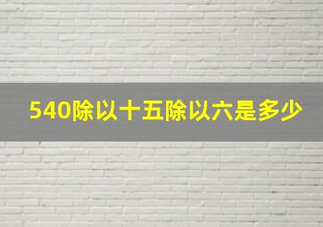 540除以十五除以六是多少