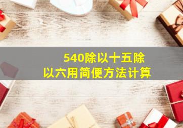 540除以十五除以六用简便方法计算