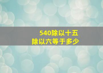 540除以十五除以六等于多少