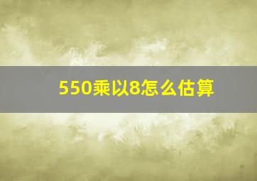 550乘以8怎么估算