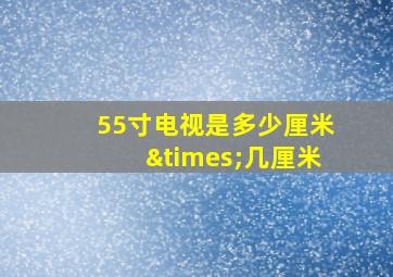 55寸电视是多少厘米×几厘米