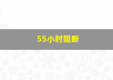 55小时阻断