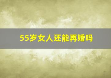 55岁女人还能再婚吗