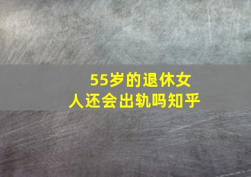 55岁的退休女人还会出轨吗知乎