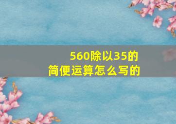 560除以35的简便运算怎么写的