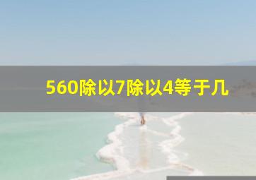 560除以7除以4等于几