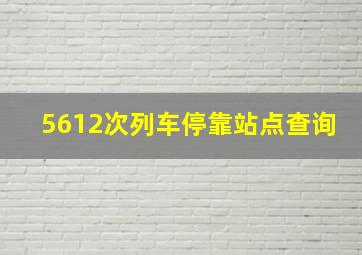 5612次列车停靠站点查询