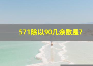 571除以90几余数是7