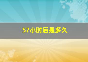 57小时后是多久