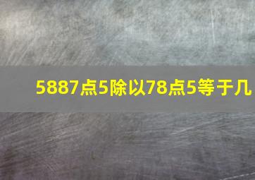 5887点5除以78点5等于几