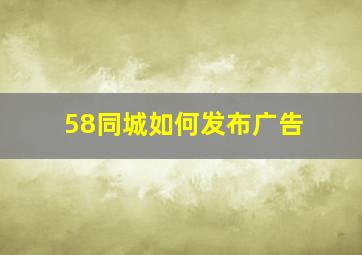 58同城如何发布广告