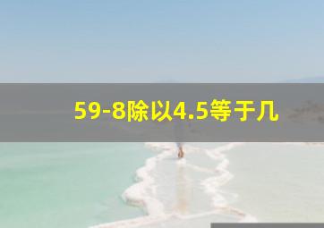 59-8除以4.5等于几