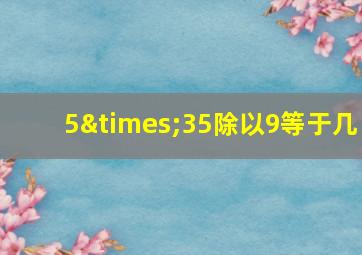 5×35除以9等于几