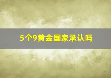 5个9黄金国家承认吗