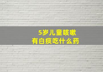 5岁儿童咳嗽有白痰吃什么药