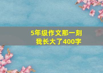 5年级作文那一刻我长大了400字