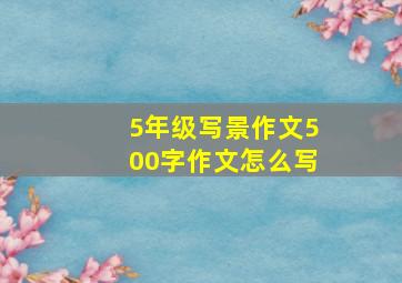 5年级写景作文500字作文怎么写