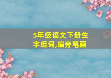 5年级语文下册生字组词,偏旁笔画