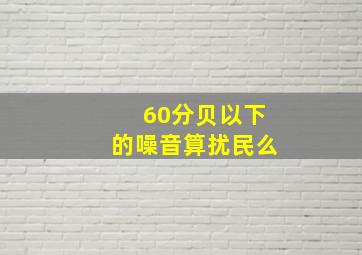 60分贝以下的噪音算扰民么