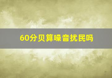 60分贝算噪音扰民吗