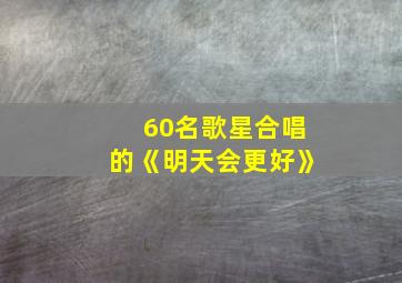 60名歌星合唱的《明天会更好》