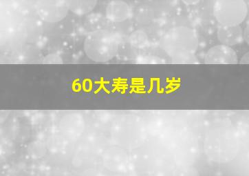 60大寿是几岁