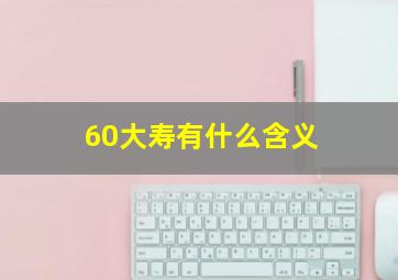 60大寿有什么含义