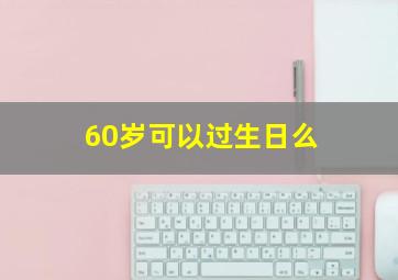 60岁可以过生日么