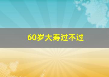 60岁大寿过不过