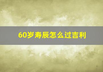 60岁寿辰怎么过吉利