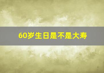 60岁生日是不是大寿