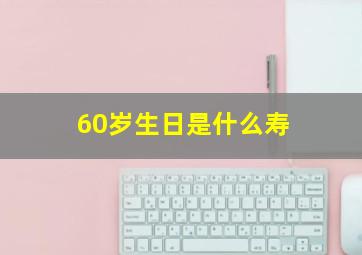 60岁生日是什么寿