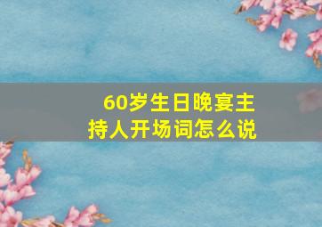 60岁生日晚宴主持人开场词怎么说