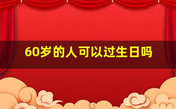 60岁的人可以过生日吗