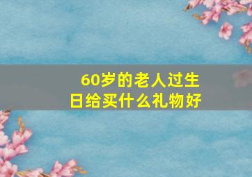 60岁的老人过生日给买什么礼物好