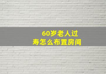 60岁老人过寿怎么布置房间