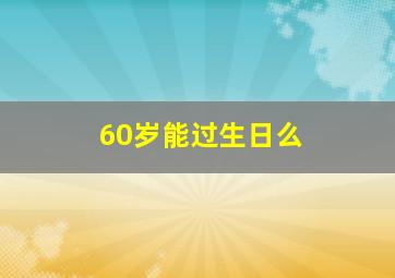 60岁能过生日么