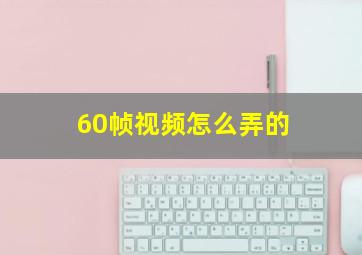 60帧视频怎么弄的