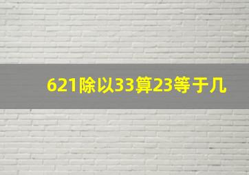 621除以33算23等于几