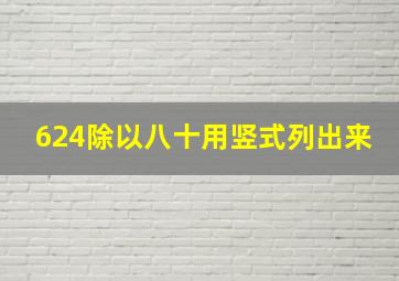 624除以八十用竖式列出来