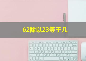 62除以23等于几